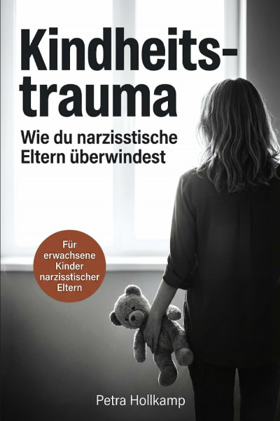 Kindheitstrauma: Wie du die emotionalen Wunden narzisstischer Eltern überwindest, aufhörst dich selbst zu sabotieren und deinen Selbstwert zurückgewinnst