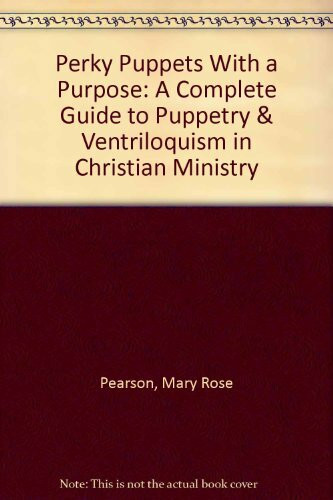 Perky Puppets With a Purpose: A Complete Guide to Puppetry & Ventriloquism in Christian Ministry