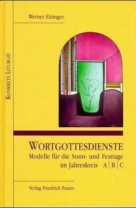Wortgottesdienste: Modelle für die Sonn- und Festtage im Jahreskreis A B C (Konkrete Liturgie)