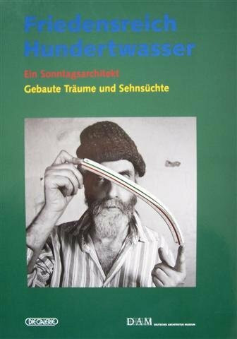 Friedensreich Hundertwasser - Ein Sonntagsarchitekt: Gebaute Träume und Sehnsüchte