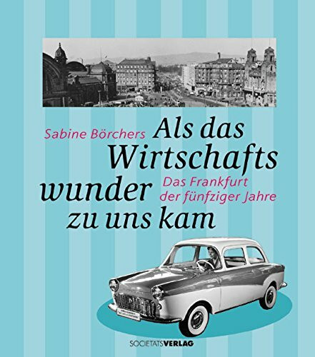 Als das Wirtschaftswunder zu uns kam: Das Frankfurt der fünfziger Jahre