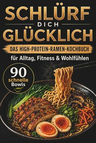 SCHLÜRF DICH GLÜCKLICH - Das High-Protein-Ramen-Kochbuch: 90 schnelle Bowls für Alltag, Fitness & Wohlfühlen