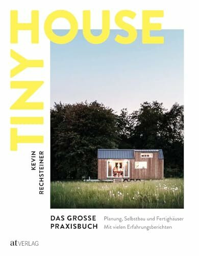 Tiny House – Das große Praxisbuch: Planung, Selbstbau und Fertighäuser. Inspirationen, praktische Anleitungen und Erfahrungsberichte. Alles Wissenswerte, von der Idee bis zum fertigen Tiny House