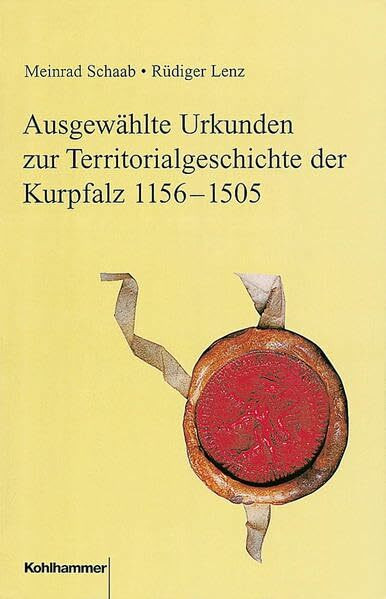 Ausgewählte Urkunden zur Territorialgeschichte der Kurpfalz 1156-1505 (Veröffentlichungen der Kommission für geschichtliche Landeskunde in Baden-Württemberg: Reihe A: Quellen, Band 41)