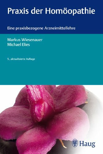 Praxis der Homöopathie: Eine praxisbezogene Arzneimittellehre