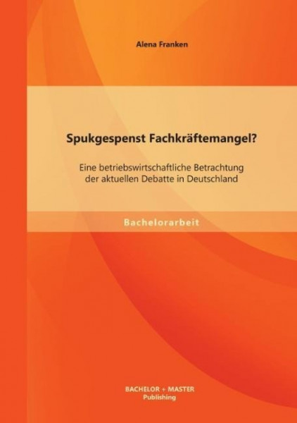 Spukgespenst Fachkräftemangel? Eine betriebswirtschaftliche Betrachtung der aktuellen Debatte in Deutschland