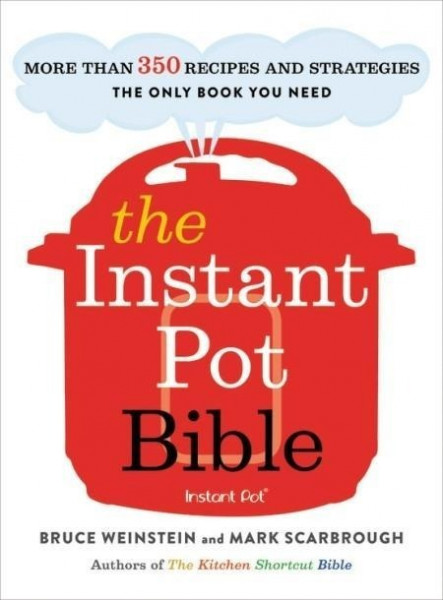 The Instant Pot Bible: More Than 350 Recipes and Strategies: The Only Book You Need for Every Model of Instant Pot