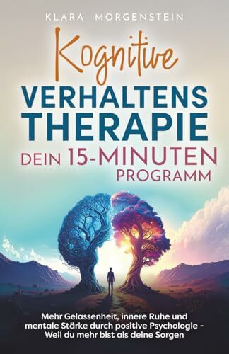 Kognitive Verhaltenstherapie - Dein 15 Minuten Programm I Mehr Gelassenheit, innere Ruhe und mentale Stärke durch positive Psychologie - Weil du mehr bist als deine Sorgen