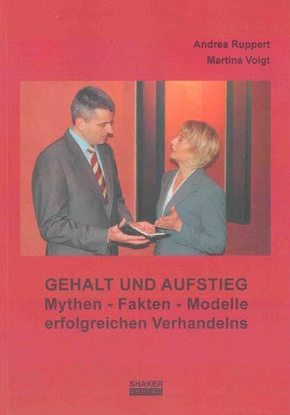 Gehalt und Aufstieg: Mythen - Fakten - Modelle erfolgreichen Verhandelns (Berichte aus der Betriebswirtschaft)