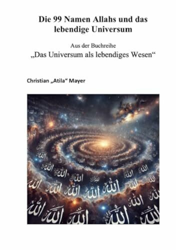 Die 99 Namen Allahs und das lebendige Universum: Die 99 Namen Allahs – Glaube, Liebe und Erkenntnis (Das Universum als lebendiges Wesen)