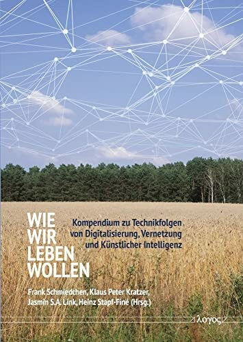 Wie wir leben wollen: Kompendium zu Technikfolgen von Digitalisierung, Vernetzung und Künstlicher Intelligenz