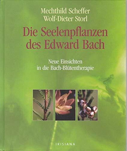 Die Seelenpflanzen des Edward Bach: Neue Einsichten in die Bach-Blütentherapie