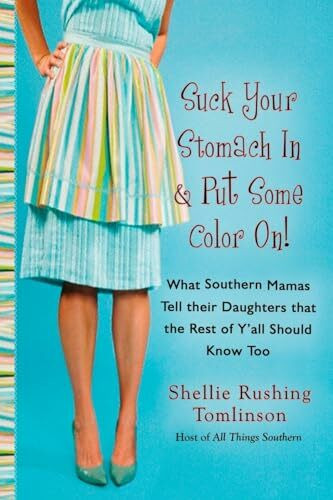 Suck Your Stomach in and Put Some Color On!: What Southern Mamas Tell Their Daughters that the Rest of Y'all Should Know Too