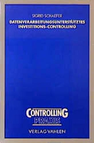 Datenverarbeitungsunterstütztes Investitions-Controlling: Investitionsplanung und Investitionskontrolle im Rahmen eines betrieblichen ... Investitions-Controllingsystems. Diss.