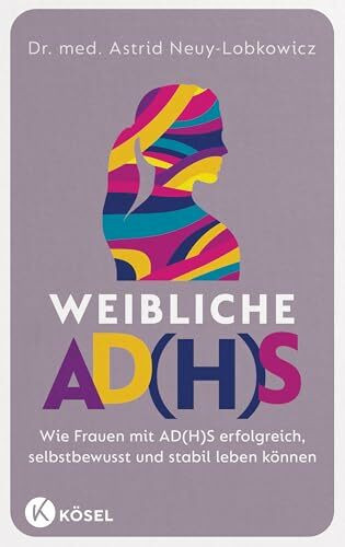 Weibliche AD(H)S: Wie Frauen mit AD(H)S erfolgreich, selbstbewusst und stabil leben können