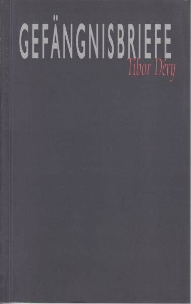 Gefängnisbriefe: Der Briefwechsel Tibor Derys mit seiner Mutter und seiner Ehefrau 1957-1960