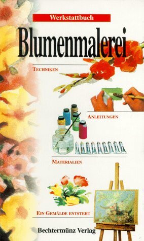 Werkstattbuch Blumenmalerei. Techniken, Anleitungen, Materialien. Ein Gemälde entsteht