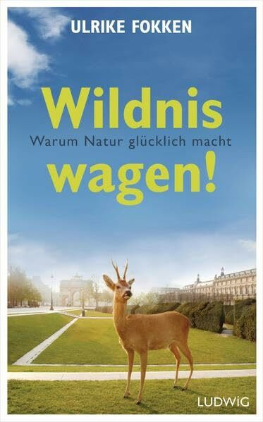 Wildnis wagen!: Warum Natur glücklich macht