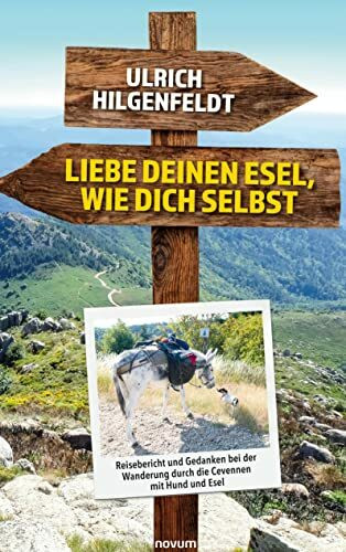 Liebe deinen Esel, wie dich selbst: Reisebericht und Gedanken bei der Wanderung durch die Cevennen mit Hund und Esel