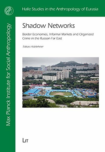 Shadow Networks. Border Economies, Informal Markets and Organized Crime in the Russian Far East (Halle Studies in the Anthropology of Eurasia, Band 30)