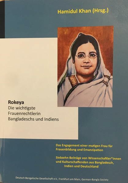 Rokeya.Die wichtigste Frauenrechtlerin Bangladeschs und Indiens.: DasEngagement einer mutigen Frau für Frauenbildung und Emanzipation. 17 Beiträge Von ... aus Bangladesch,, Indien und Deutschland.