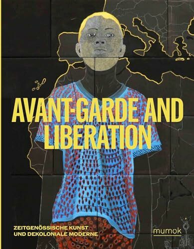 Avantgarde & Liberation. Zeitgenössische Kunst und Dekoloniale Moderne Avantgarde & Liberation. Zeitgenössische Kunst und Dekoloniale Moderne
