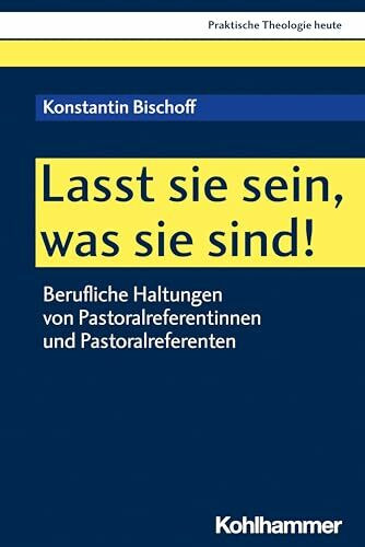 Lasst sie sein, was sie sind!: Berufliche Haltungen von Pastoralreferentinnen und Pastoralreferenten (Praktische Theologie heute, 182, Band 182)
