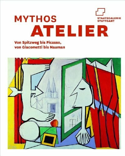 Mythos Atelier. Von Spitzweg bis Picasso, von Giacometti bis Nauman: Katalogbuch zur Ausstellung in der Staatsgalerie in Stuttgart vom 27.10.2012 bis 10.2.2013