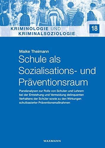 Schule als Sozialisations- und Präventionsraum: Panelanalysen zur Rolle von Schulen und Lehrern bei der Entstehung und Vermeidung delinquenten ... (Kriminologie und Kriminalsoziologie)