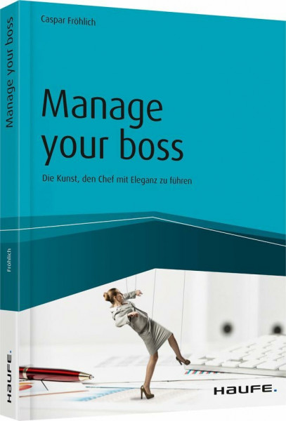 Manage your Boss: Die Kunst, den Chef mit Eleganz zu führen (Haufe Fachbuch)