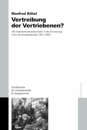 Vertreibung der Vertriebenen?: Der historische deutsche Osten in der Erinnerungskultur der Bundesrepublik (1961-1982) (Schriftenreihe der Vierteljahrshefte für Zeitgeschichte Sondernummer)