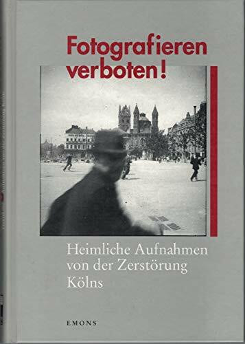 Fotografieren verboten!: Heimliche Aufnahmen von der Zerstörung Kölns. Ausstellung NS-Dokumentationszentrum der Stadt Köln in der Alten Wache des Kölnischen Stadtmuseums. Mit Beitr. v. Rolf Sachsse