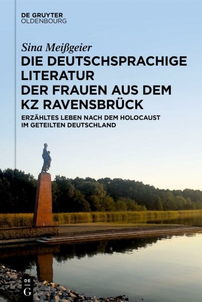 Die deutschsprachige Literatur der Frauen aus dem KZ Ravensbrück: Erzähltes Leben nach dem Holocaust im geteilten Deutschland