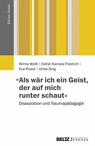 »Als wär ich ein Geist, der auf mich runter schaut«: Dissoziation und Traumapädagogik (Edition Sozial) »Als wär ich ein Geist, der auf mich runter schaut«: Dissoziation und Traumapädagogik (Edition Sozial)