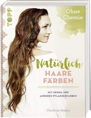 Natürlich Haare färben: Mit Henna und anderen Pflanzenfarben, ohne Chemie!