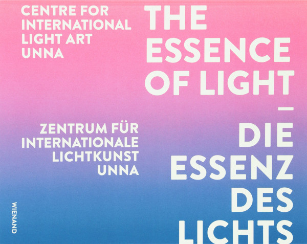 Die Essenz des Lichts: Zentrum für Internationale Lichtkunst Unna The essence of light Centre for International Light Art Unna: Hrsg.: Zentrum für Internationale Lichtkunst Unna