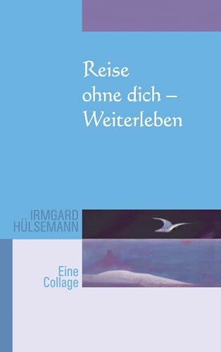 Reise ohne Dich - Weiterleben: Eine Collage Reise ohne Dich - Weiterleben: Eine Collage