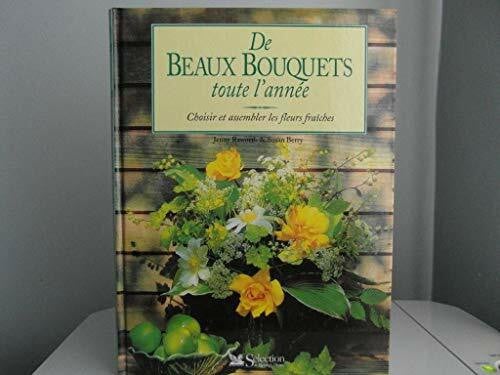 De Beaux Bouquets Toute L'Annee. Choisir Et Assembler Les Fleurs Fraiches