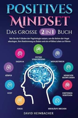 Positives Mindset - Das große 2 in 1 Buch: Wie Sie die 9 Säulen der Psychologie nutzen, um die Ketten der Angst abzulegen, Ihre Bestimmung zu finden und ein erfülltes Leben zu führen