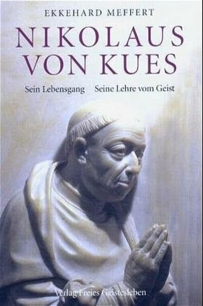 Nikolaus von Kues - Sein Lehrgang. Seine Lehre vom Geist: Sein Lebensgang. Seine Lehre vom Geist vom Gesichtspunkt der Geisteswissenschaft
