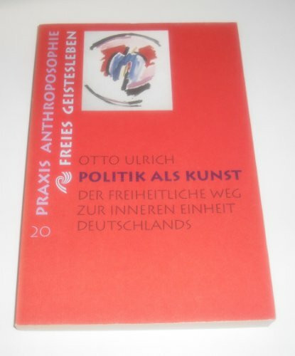 Politik als Kunst: Der freiheitliche Weg zur inneren Einheit Deutschlands. Ein politisches Essay (Praxis Anthroposophie)