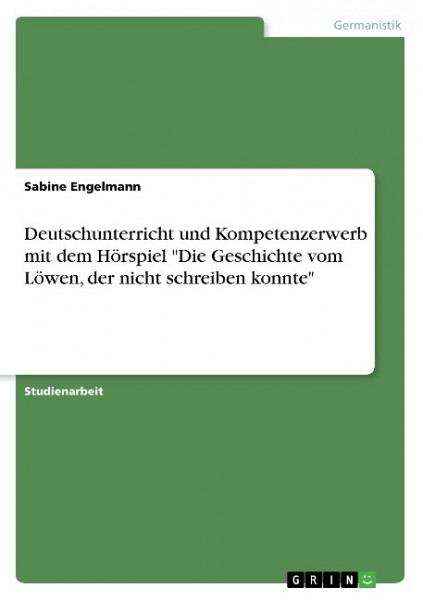 Deutschunterricht und Kompetenzerwerb mit dem Hörspiel "Die Geschichte vom Löwen, der nicht schreibe