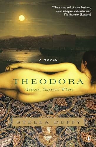 Theodora: Actress, Empress, Whore: Actress, Empress, Whore. A Novel (A Novel of Empress Theodora)