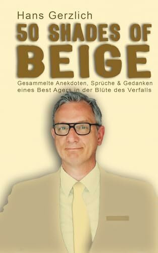 50 Shades of Beige: Gesammelte Anekdoten, Sprüche & Gedanken eines Best Agers in der Blüte des Verfalls