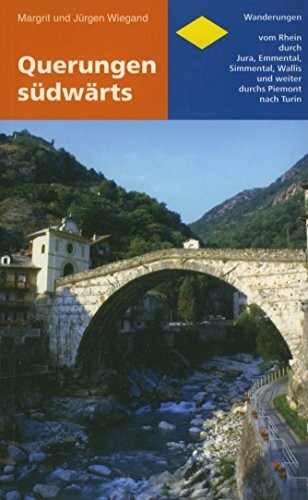 Querungen südwärts: Wanderungen vom Rhein durch Jura, Emmental, Simmental, Wallis und weiter durchs Piemont nach Turin