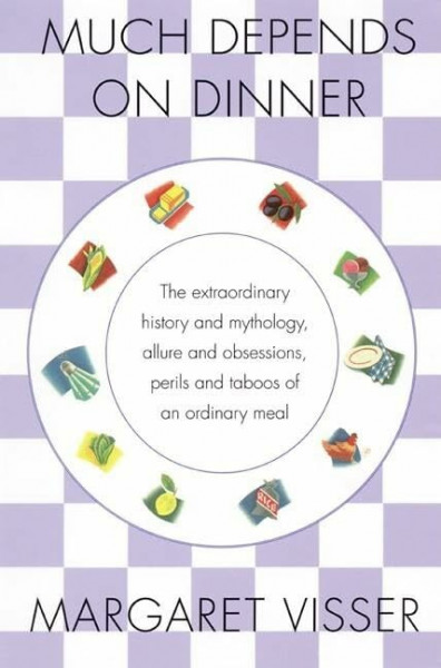 Much Depends on Dinner: The Extraordinary History and Mythology, Allure and Obsessions, Perils and Taboos of an Ordinary Meal