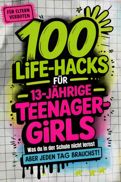 100 Life-Hacks für Teenager-Girls: Was du in der Schule nicht lernst, aber jeden Tag brauchst | Echte Tipps fürs Leben. Für Kopf, Herz, Alltag und deine Stärken