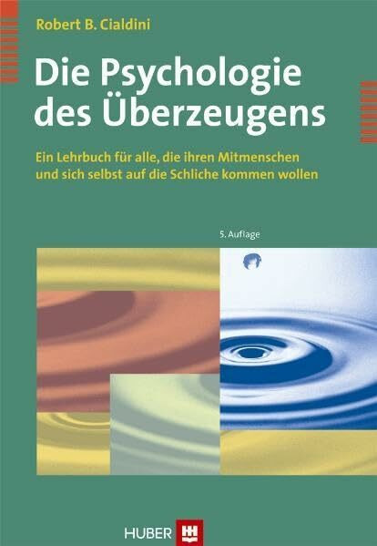 Die Psychologie des Überzeugens: Ein Lehrbuch für alle, die ihren Mitmenschen und sich selbst auf die Schliche kommen wollen