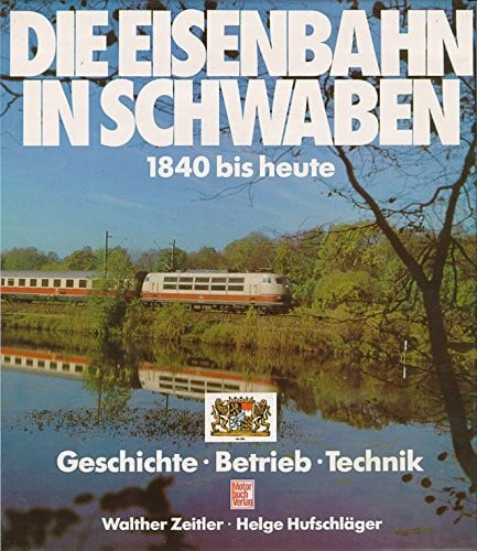 Die Eisenbahn in Schwaben 1840 bis heute: Geschichte. Betrieb. Technik