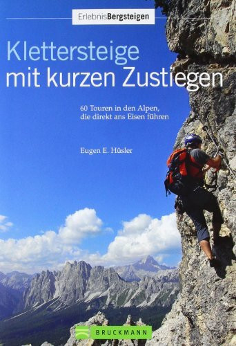 Klettersteige kurzen Zustiegen (Erlebnis Bergsteigen): 63 Touren in den Alpen, die direkt ans Eisen führen